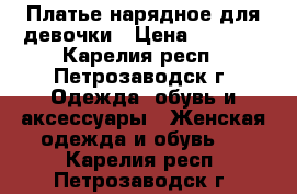 Платье нарядное для девочки › Цена ­ 1 200 - Карелия респ., Петрозаводск г. Одежда, обувь и аксессуары » Женская одежда и обувь   . Карелия респ.,Петрозаводск г.